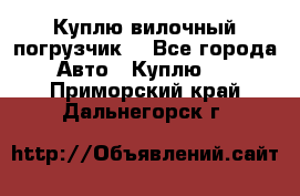 Куплю вилочный погрузчик! - Все города Авто » Куплю   . Приморский край,Дальнегорск г.